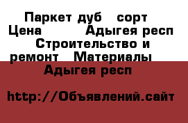 Паркет дуб 1 сорт › Цена ­ 500 - Адыгея респ. Строительство и ремонт » Материалы   . Адыгея респ.